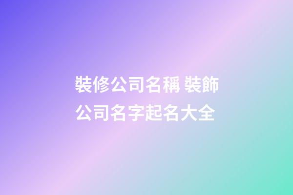 裝修公司名稱 裝飾公司名字起名大全